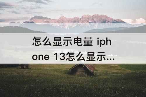 怎么显示电量 iphone 13怎么显示电量百分比