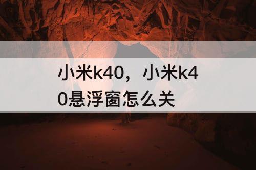 小米k40，小米k40悬浮窗怎么关