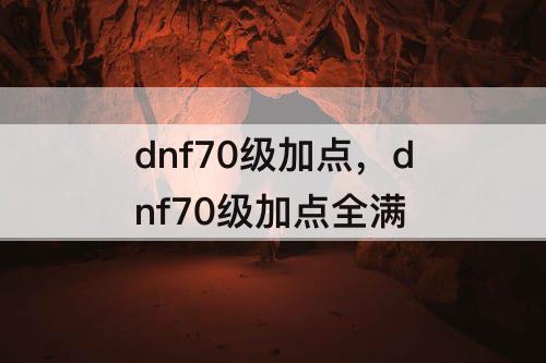 dnf70级加点，dnf70级加点全满