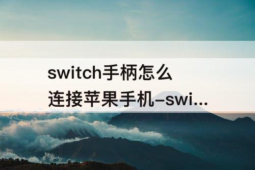 switch手柄怎么连接苹果手机-switch手柄怎么连接苹果手机热点