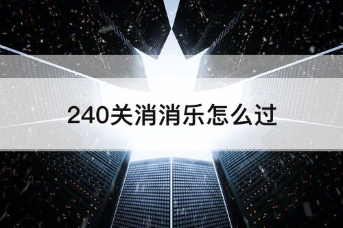 240关消消乐怎么过