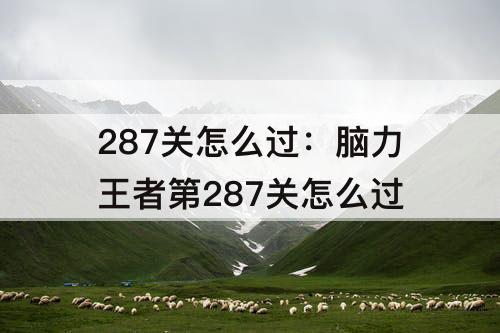 287关怎么过：脑力王者第287关怎么过
