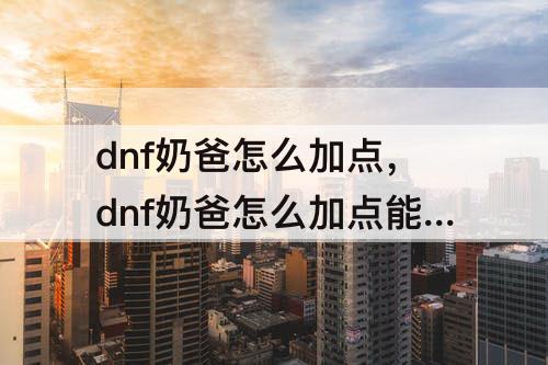 dnf奶爸怎么加点，dnf奶爸怎么加点能刷图又加buff