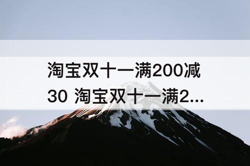 淘宝双十一满200减30 淘宝双十一满200减30是怎么算的