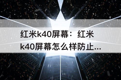 红米k40屏幕：红米k40屏幕怎么样防止闪