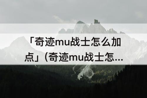 「奇迹mu战士怎么加点」(奇迹mu战士怎么加点厉害)