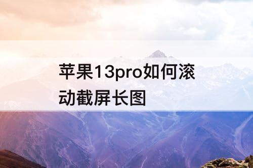 苹果13pro如何滚动截屏长图