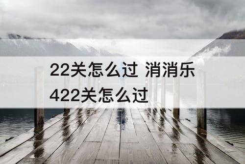 22关怎么过 消消乐422关怎么过