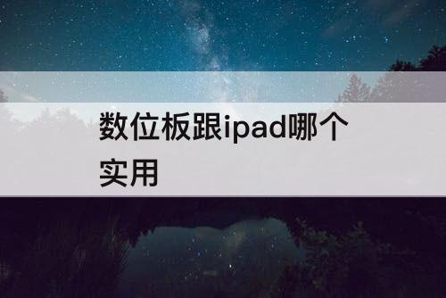数位板跟ipad哪个实用