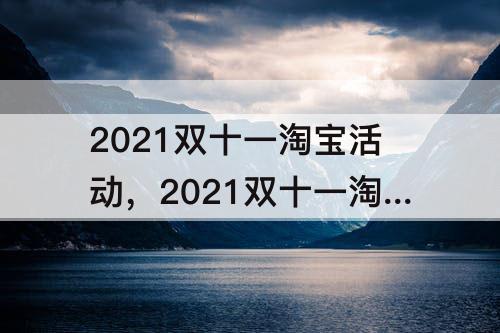 2021双十一淘宝活动，2021双十一淘宝活动攻略