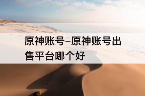 原神账号-原神账号出售平台哪个好