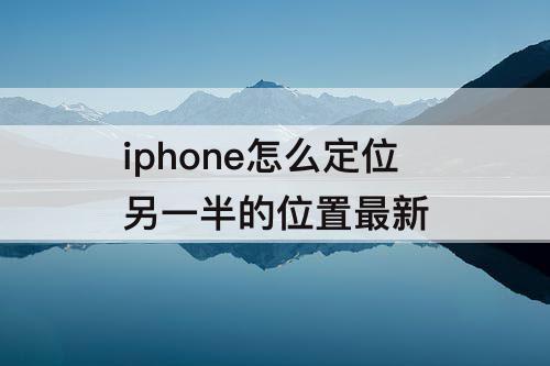 iphone怎么定位另一半的位置最新