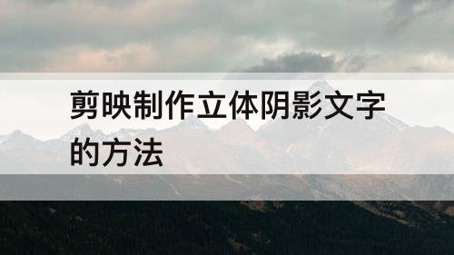 剪映制作立体阴影文字的方法