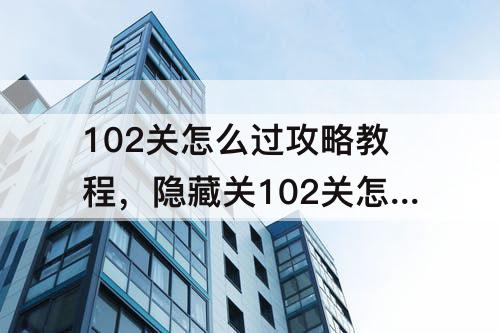 102关怎么过攻略教程，隐藏关102关怎么过攻略教程