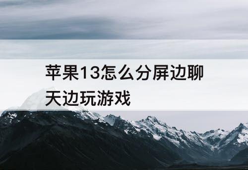 苹果13怎么分屏边聊天边玩游戏