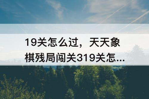 19关怎么过，天天象棋残局闯关319关怎么过