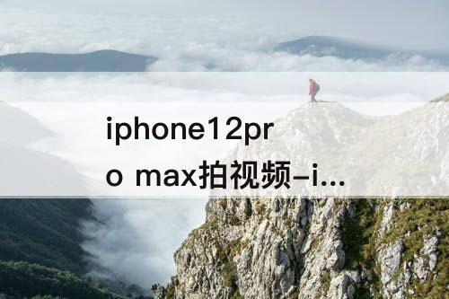 iphone12pro max拍视频-iphone12pro max拍视频设置