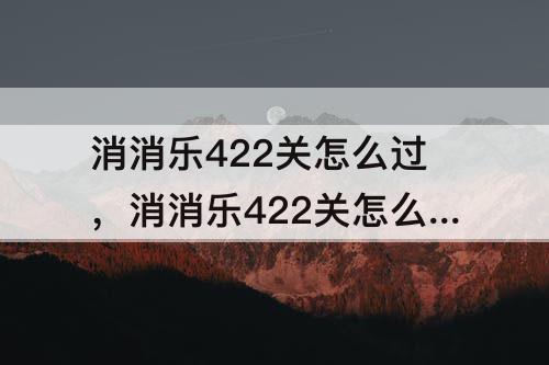 消消乐422关怎么过，消消乐422关怎么过关