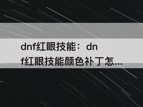 dnf红眼技能：dnf红眼技能颜色补丁怎么用