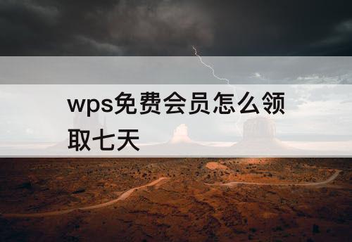 wps免费会员怎么领取七天