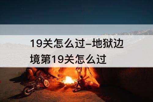 19关怎么过-地狱边境第19关怎么过
