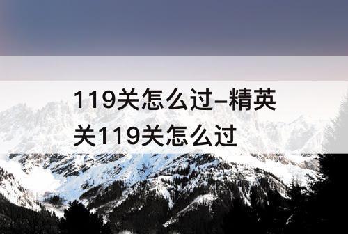 119关怎么过-精英关119关怎么过