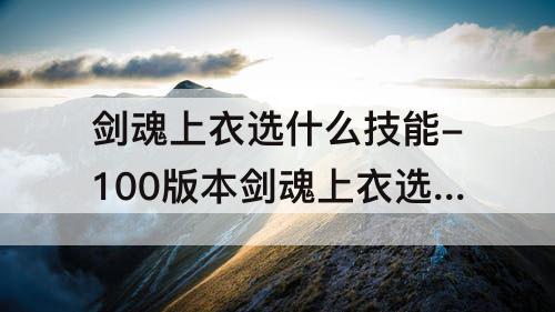剑魂上衣选什么技能-100版本剑魂上衣选什么技能