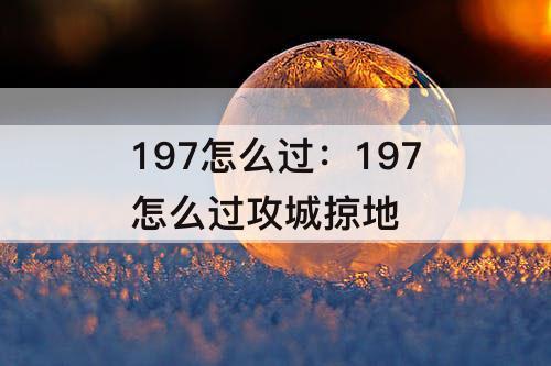 197怎么过：197怎么过攻城掠地