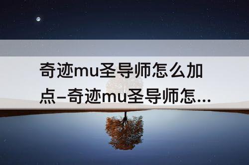 奇迹mu圣导师怎么加点-奇迹mu圣导师怎么加点伤害高