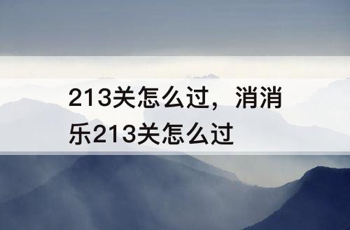 213关怎么过，消消乐213关怎么过