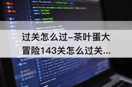 过关怎么过-茶叶蛋大冒险143关怎么过关怎么过?