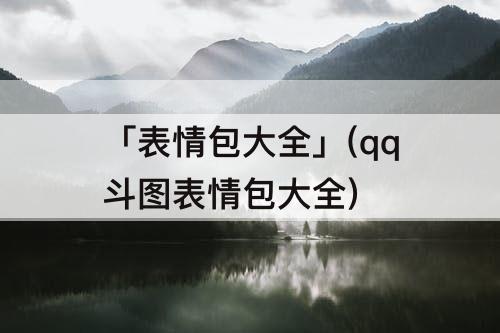 「表情包大全」(qq斗图表情包大全)
