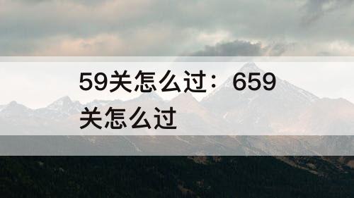 59关怎么过：659关怎么过