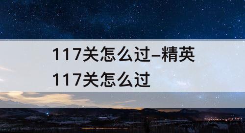 117关怎么过-精英117关怎么过