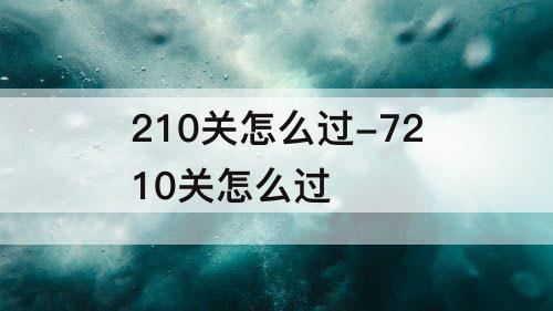 210关怎么过-7210关怎么过