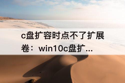 c盘扩容时点不了扩展卷：win10c盘扩容时点不了扩展卷