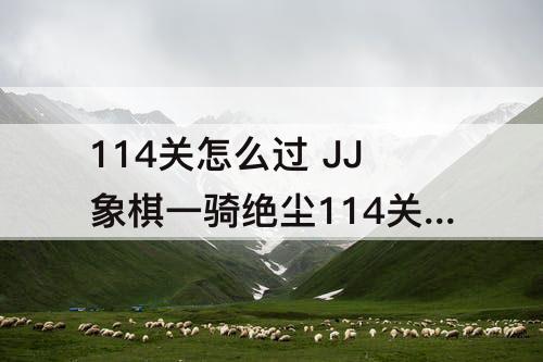 114关怎么过 JJ象棋一骑绝尘114关怎么过