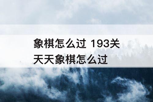 象棋怎么过 193关天天象棋怎么过