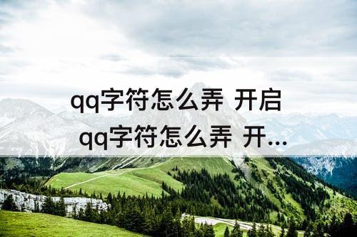 qq字符怎么弄 开启 qq字符怎么弄 开启和没有互动标识的朋友