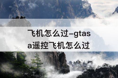 飞机怎么过-gtasa遥控飞机怎么过