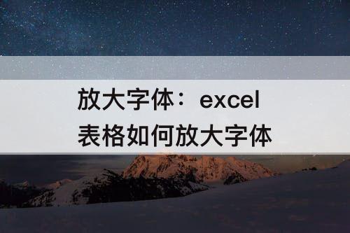 放大字体：excel表格如何放大字体
