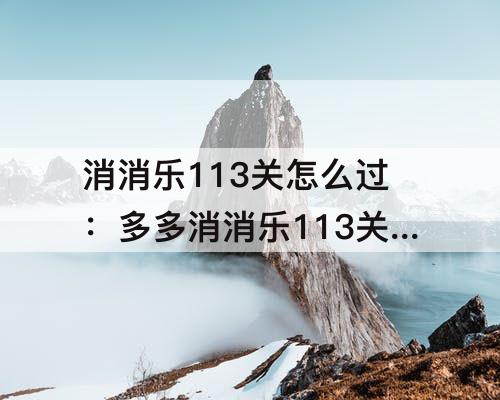 消消乐113关怎么过：多多消消乐113关怎么过