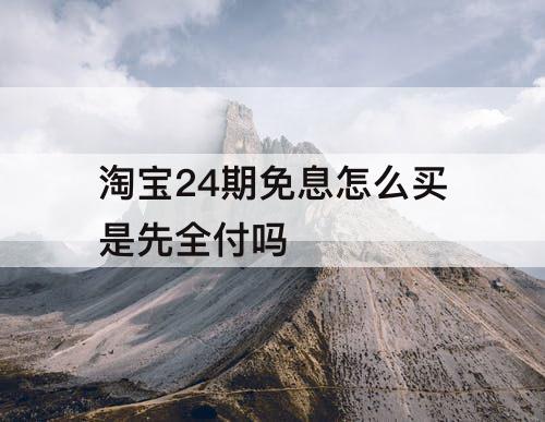 淘宝24期免息怎么买是先全付吗