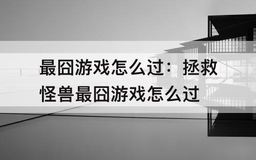 最囧游戏怎么过：拯救怪兽最囧游戏怎么过