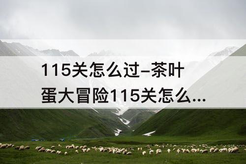 115关怎么过-茶叶蛋大冒险115关怎么过
