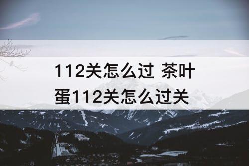 112关怎么过 茶叶蛋112关怎么过关