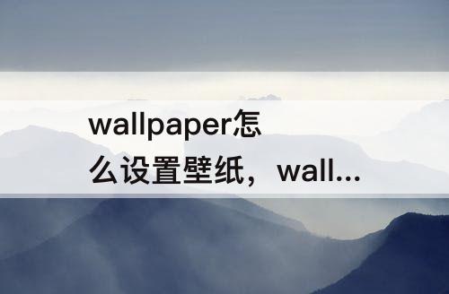 wallpaper怎么设置壁纸，wallpaper怎么设置壁纸下载位置