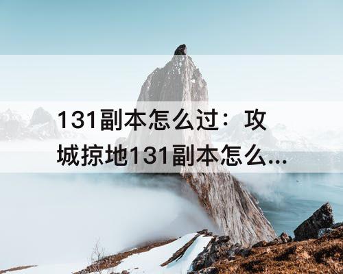 131副本怎么过：攻城掠地131副本怎么过没有套装怎么过