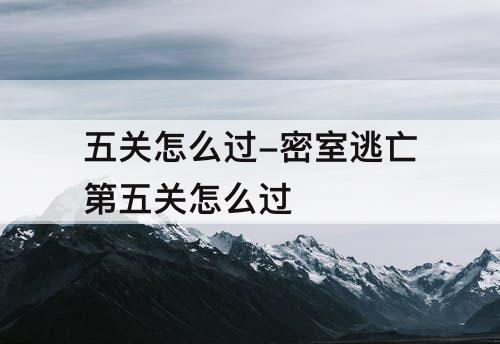五关怎么过-密室逃亡第五关怎么过