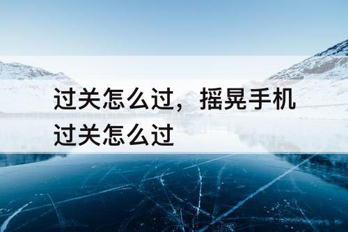 过关怎么过，摇晃手机过关怎么过